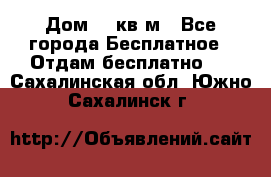 Дом 96 кв м - Все города Бесплатное » Отдам бесплатно   . Сахалинская обл.,Южно-Сахалинск г.